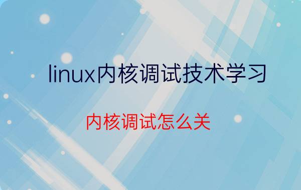 linux内核调试技术学习 内核调试怎么关？